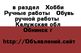  в раздел : Хобби. Ручные работы » Обувь ручной работы . Калужская обл.,Обнинск г.